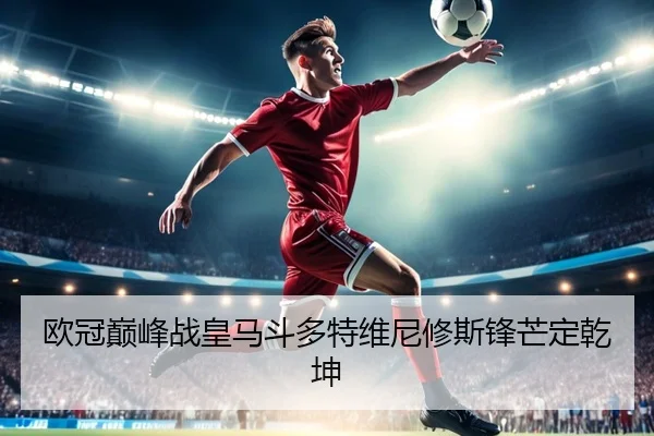 欧冠巅峰战皇马斗多特维尼修斯锋芒定乾坤