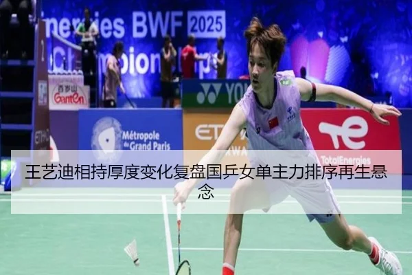 王艺迪相持厚度变化复盘国乒女单主力排序再生悬念